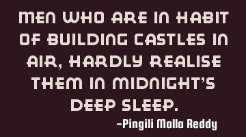 Men who are in habit of building castles in air , hardly realise them in midnight's deep sleep.