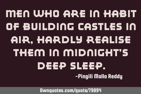 Men who are in habit of building castles in air , hardly realise them in midnight