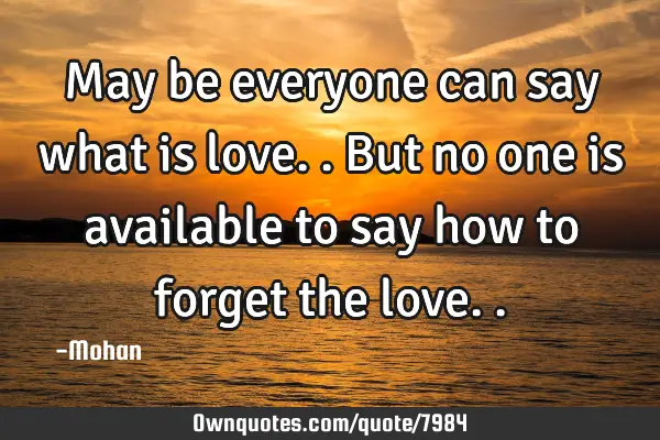 May be everyone can say what is love..but no one is available to say how to forget the