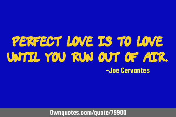 Perfect love is to love until you run out of