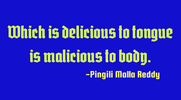 Which is delicious to tongue is malicious to body.