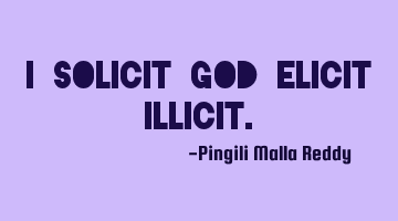 I solicit God elicit illicit.