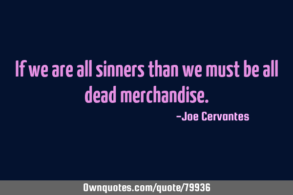 If we are all sinners than we must be all dead