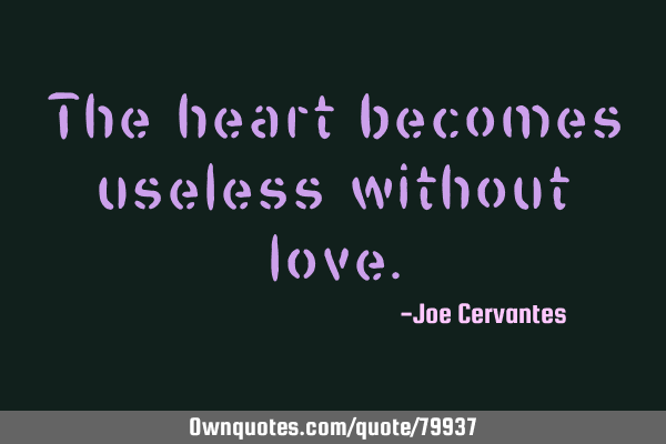 The heart becomes useless without