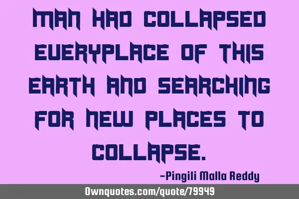Man had collapsed everyplace of this earth and searching for new places to