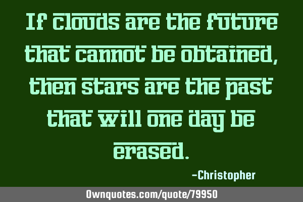 If clouds are the future that cannot be obtained, then stars are the past that will one day be