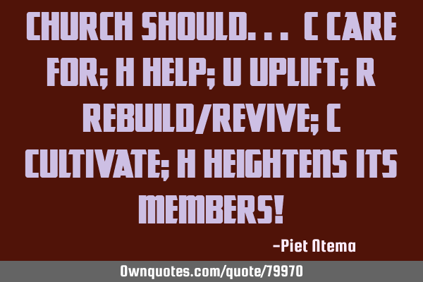 CHURCH should... C care for; H help; U uplift; R rebuild/revive; C cultivate; H heightens its