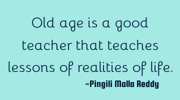 Old age is a good teacher that teaches lessons of realities of life.