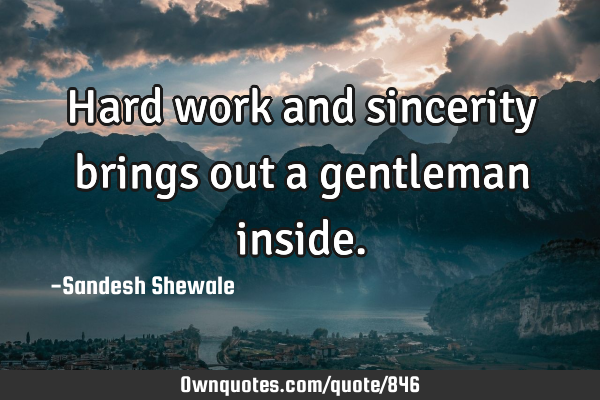 Hard work and sincerity brings out a gentleman