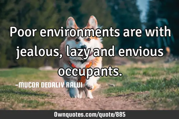 Poor environments are with jealous, lazy and envious