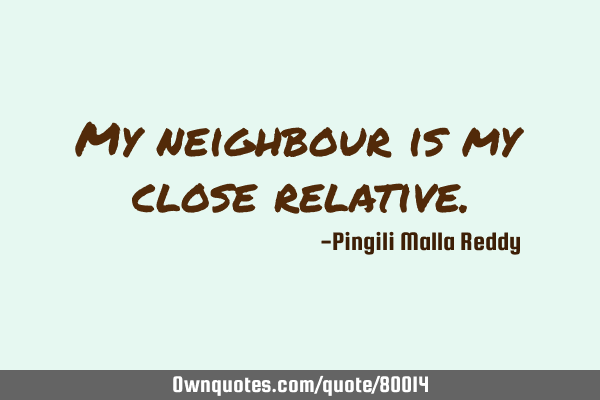 My neighbour is my close