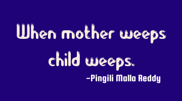 When mother weeps child weeps.