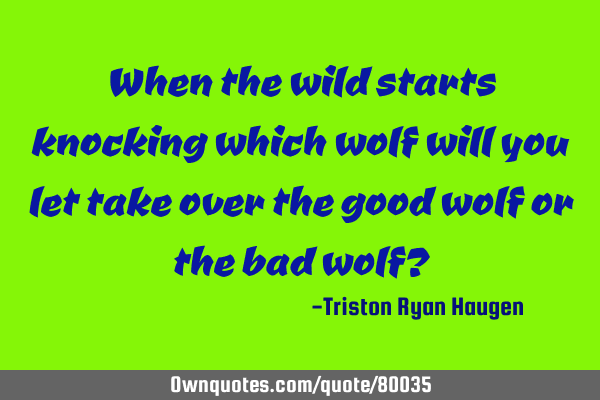 When the wild starts knocking which wolf will you let take over the good wolf or the bad wolf?
