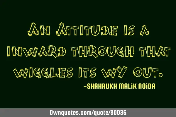 An Attitude is a inward through that wiggles its wY