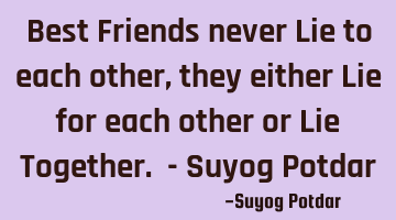 Best Friends never Lie to each other, they either Lie for each other or Lie Together. - Suyog Potdar