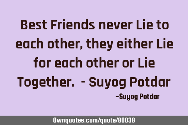Best Friends never Lie to each other, they either Lie for each other or Lie Together. - Suyog P