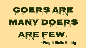 Goers are many doers are few.