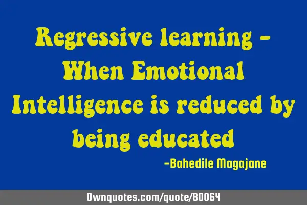 Regressive learning - When Emotional Intelligence is reduced by being