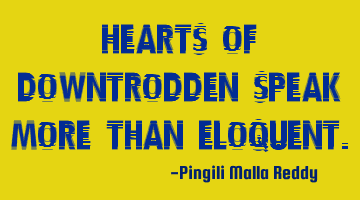 Hearts of downtrodden speak more than eloquent.