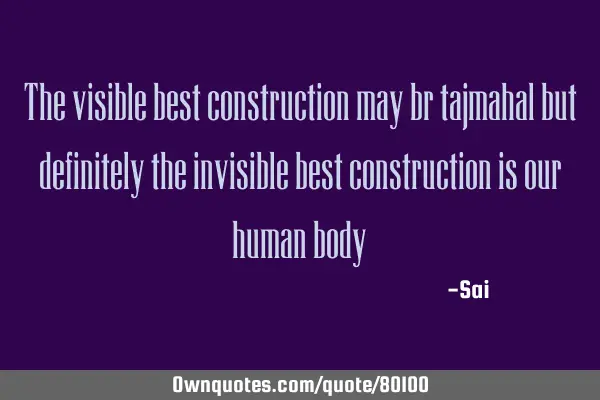 The visible best construction may br tajmahal but definitely the invisible best construction is our