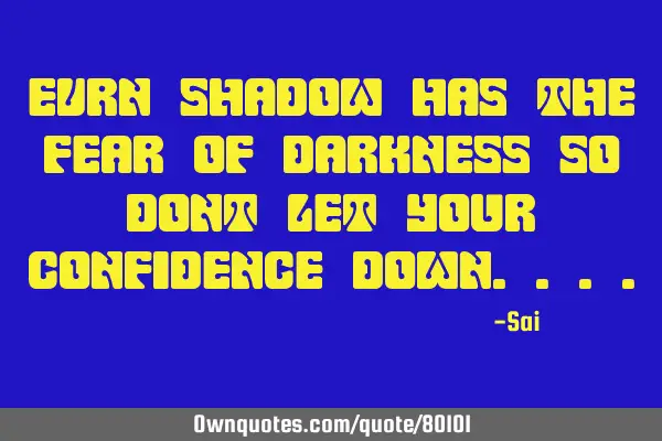 Evrn shadow has the fear of darkness so dont let your confidence