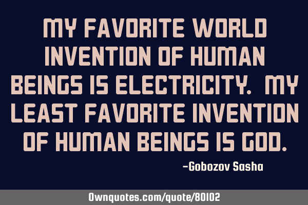 My favorite world invention of human beings is electricity. My least favorite invention of human