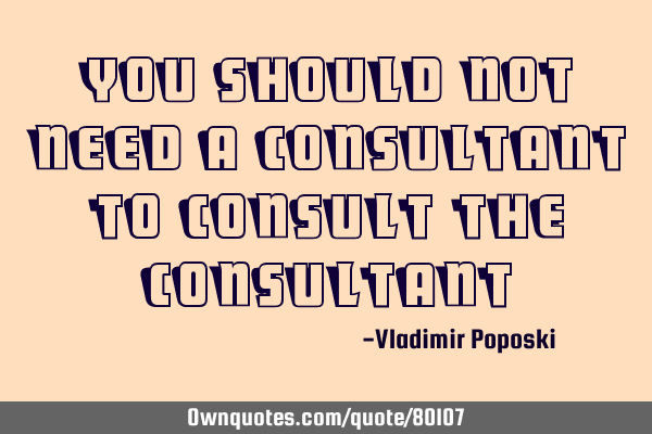 You should not need a consultant to consult the
