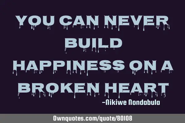 You can never build happiness on a broken