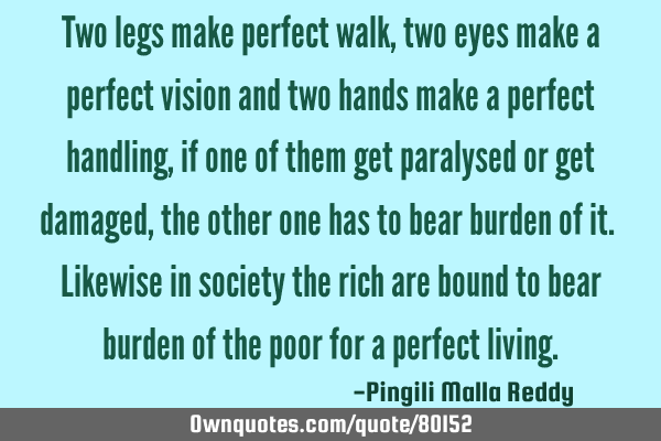 Two legs make perfect walk , two eyes make a perfect vision and two hands make a perfect handling ,