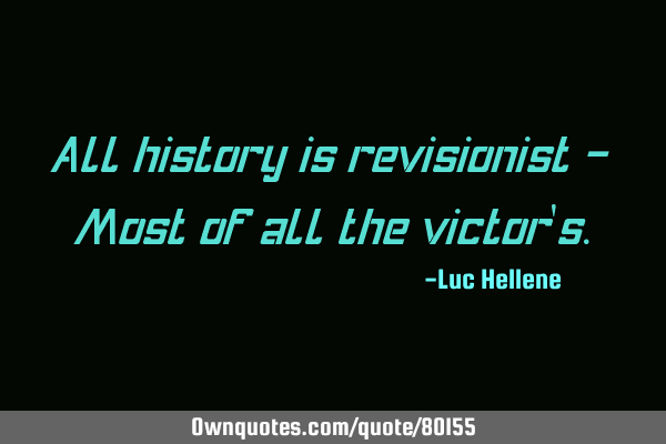 All history is revisionist - Most of all the victor