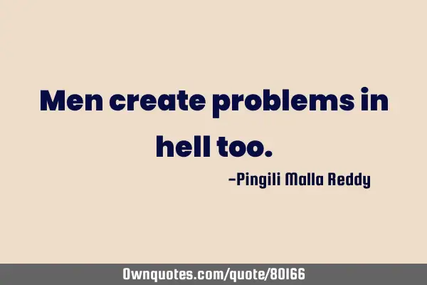 Men create problems in hell