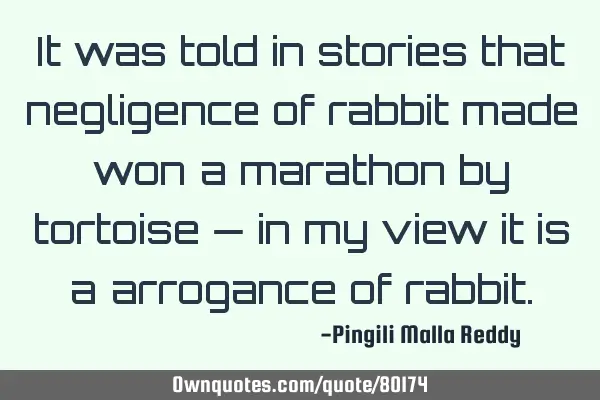It was told in stories that negligence of rabbit made won a marathon by tortoise — in my view it