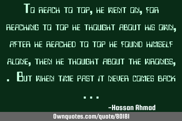 To reach to top, he went on, for reaching to top he thought about his own, after he reached to top