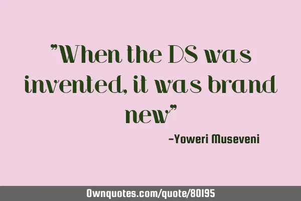 "When the DS was invented, it was brand new"