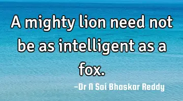 A mighty lion need not be as intelligent as a fox.