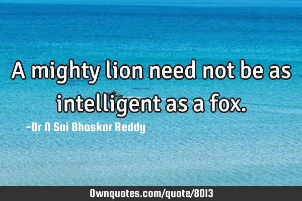 A mighty lion need not be as intelligent as a