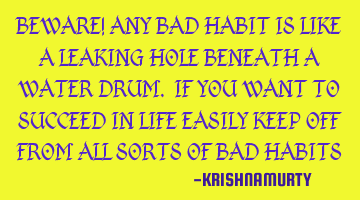 BEWARE! ANY BAD HABIT IS LIKE A LEAKING HOLE BENEATH A WATER DRUM. IF YOU WANT TO SUCCEED IN LIFE EA