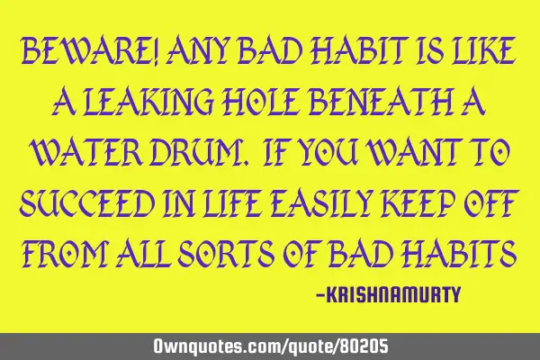 BEWARE! ANY BAD HABIT IS LIKE A LEAKING HOLE BENEATH A WATER DRUM. IF YOU WANT TO SUCCEED IN LIFE EA