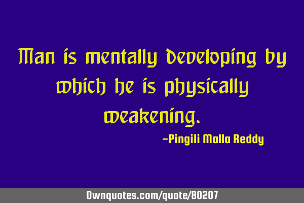 Man is mentally developing by which he is physically