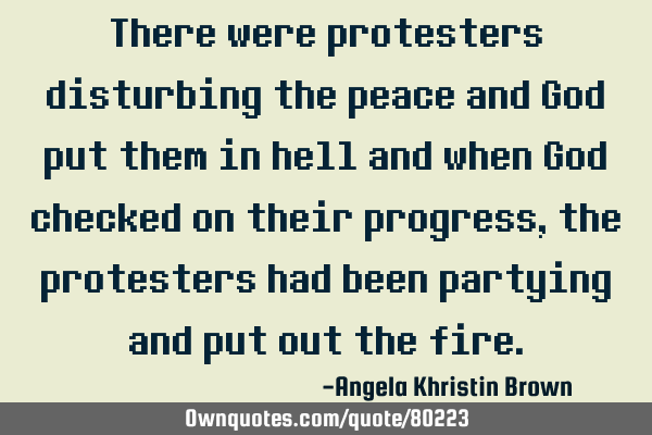 There were protesters disturbing the peace and God put them in hell and when God checked on their