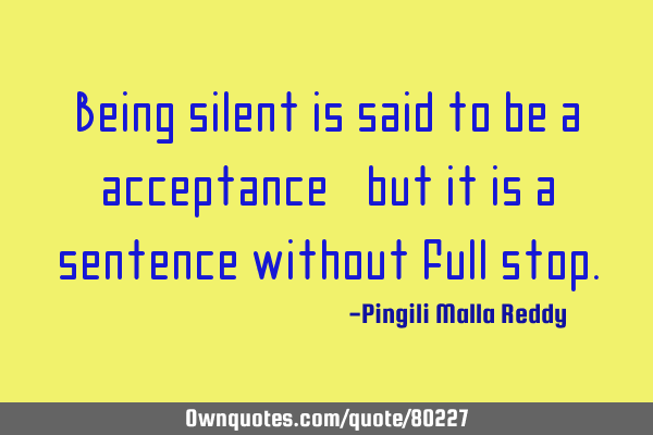 Being silent is said to be a acceptance, but it is a sentence without full