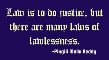 Law is to do justice, but there are many laws of lawlessness.