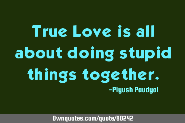 True Love is all about doing stupid things