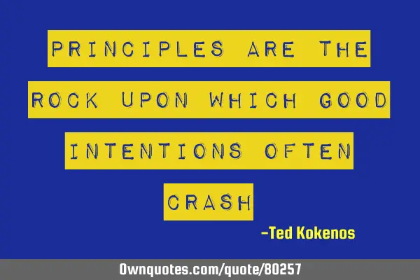 Principles are the rock upon which good intentions often
