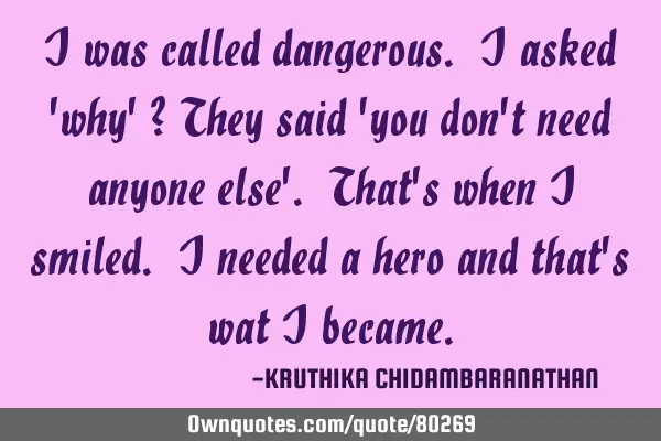 I was called dangerous. I asked 