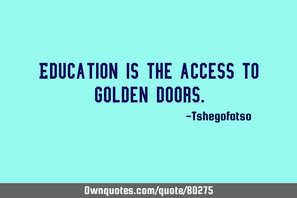 Education is the access to golden