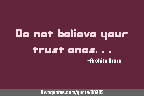 Do not believe your trusted
