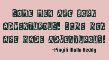 Some men are born adventurous , some men are made adventurous.