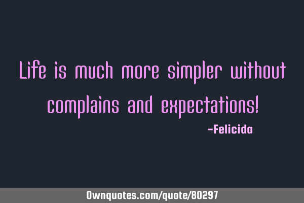 Life is much more simpler without complains and expectations!