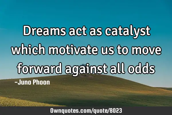Dreams act as catalyst which motivate us to move forward against all